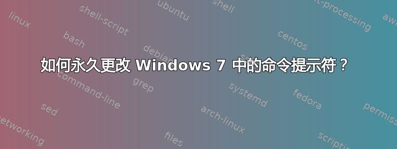 如何永久更改 Windows 7 中的命令提示符？