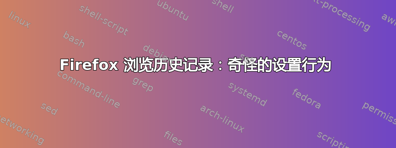 Firefox 浏览历史记录：奇怪的设置行为