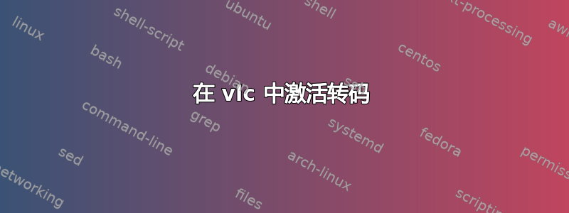 在 vlc 中激活转码