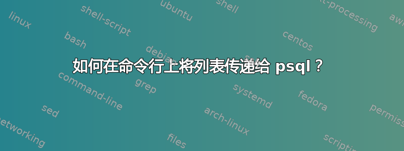 如何在命令行上将列表传递给 psql？