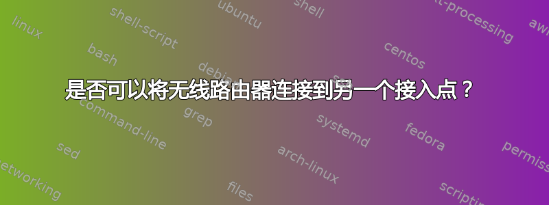 是否可以将无线路由器连接到另一个接入点？