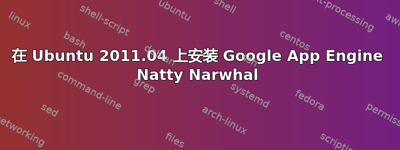 在 Ubuntu 2011.04 上安装 Google App Engine Natty Narwhal