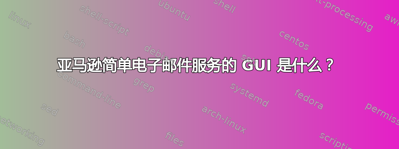 亚马逊简单电子邮件服务的 GUI 是什么？