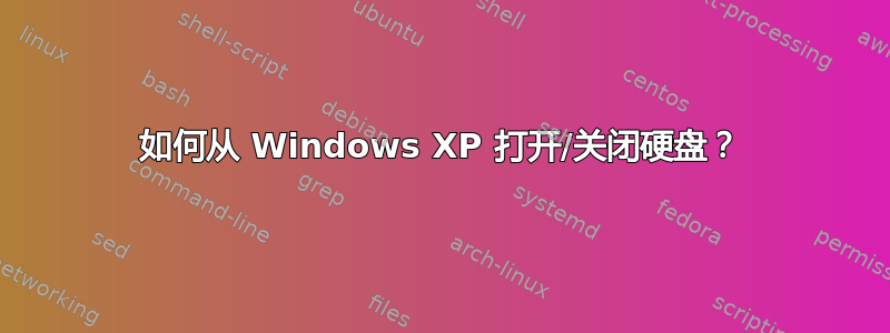 如何从 Windows XP 打开/关闭硬盘？