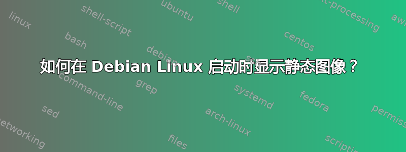 如何在 Debian Linux 启动时显示静态图像？