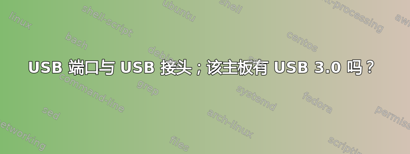 USB 端口与 USB 接头；该主板有 USB 3.0 吗？