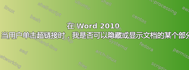 在 Word 2010 中，当用户单击超链接时，我是否可以隐藏或显示文档的某个部分？