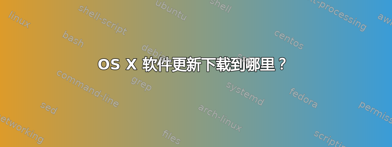 OS X 软件更新下载到哪里？