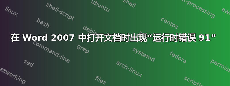 在 Word 2007 中打开文档时出现“运行时错误 91”