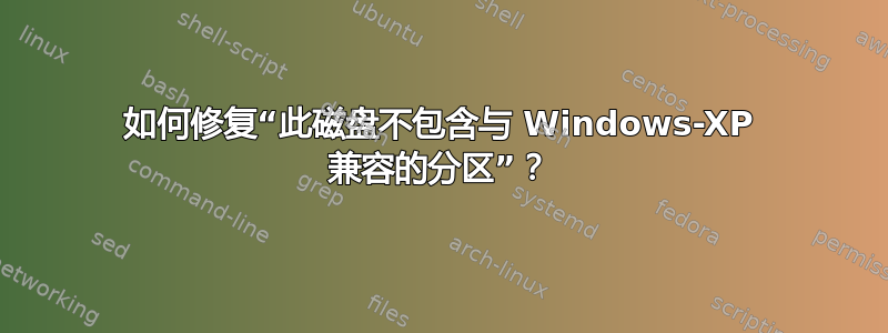 如何修复“此磁盘不包含与 Windows-XP 兼容的分区”？