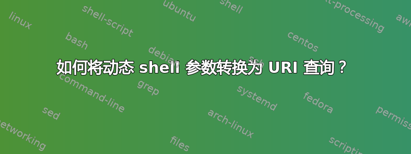 如何将动态 shell 参数转换为 URI 查询？