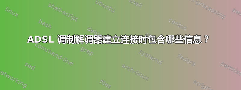 ADSL 调制解调器建立连接时包含哪些信息？