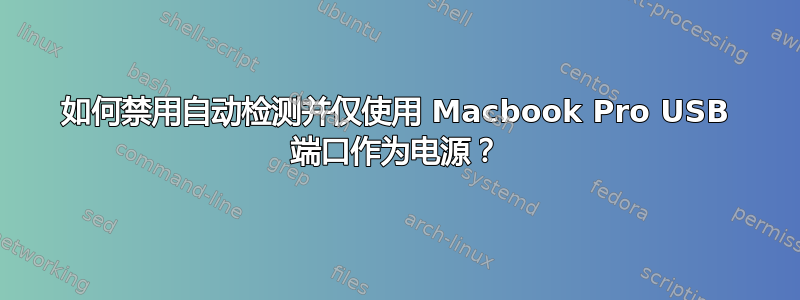 如何禁用自动检测并仅使用 Macbook Pro USB 端口作为电源？