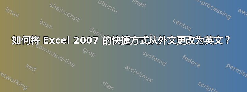 如何将 Excel 2007 的快捷方式从外文更改为英文？