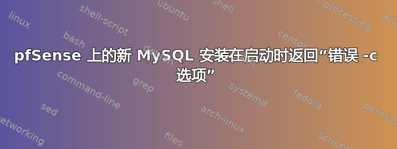 pfSense 上的新 MySQL 安装在启动时返回“错误 -c 选项”