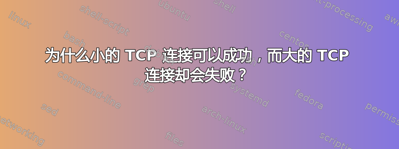 为什么小的 TCP 连接可以成功，而大的 TCP 连接却会失败？