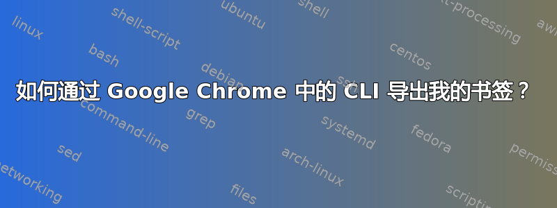 如何通过 Google Chrome 中的 CLI 导出我的书签？