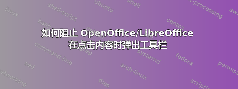 如何阻止 OpenOffice/LibreOffice 在点击内容时弹出工具栏