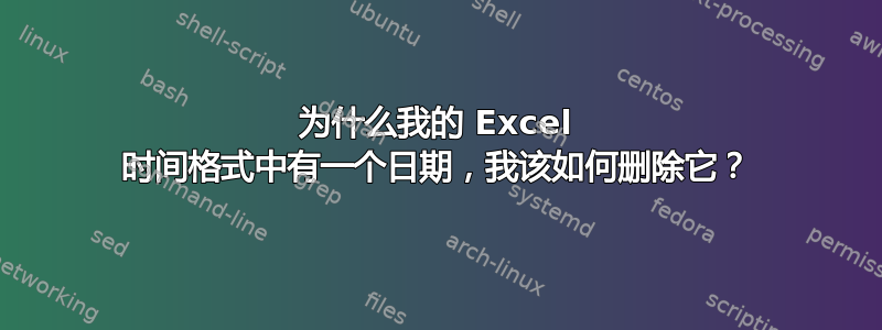 为什么我的 Excel 时间格式中有一个日期，我该如何删除它？