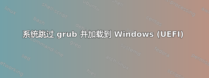 系统跳过 grub 并加载到 Windows (UEFI)