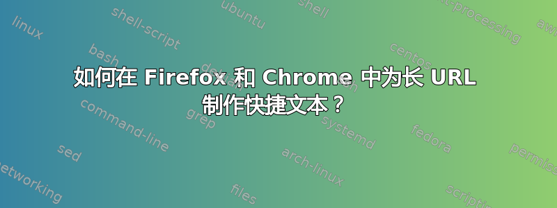 如何在 Firefox 和 Chrome 中为长 URL 制作快捷文本？