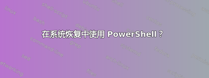 在系统恢复中使用 PowerShell？