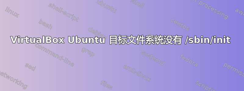 VirtualBox Ubuntu 目标文件系统没有 /sbin/init