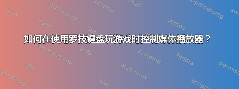 如何在使用罗技键盘玩游戏时控制媒体播放器？