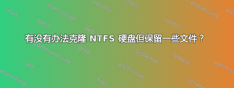 有没有办法克隆 NTFS 硬盘但保留一些文件？