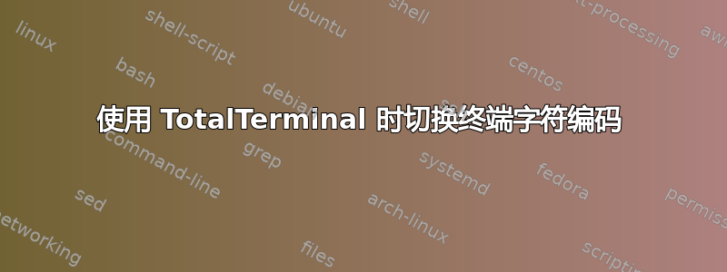 使用 TotalTerminal 时切换终端字符编码