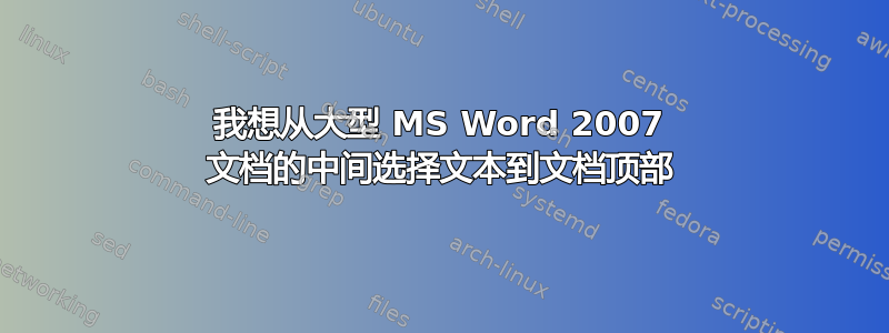 我想从大型 MS Word 2007 文档的中间选择文本到文档顶部