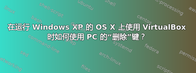 在运行 Windows XP 的 OS X 上使用 VirtualBox 时如何使用 PC 的“删除”键？