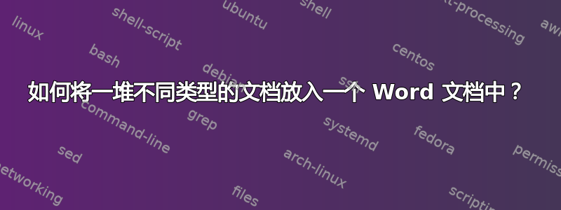 如何将一堆不同类型的文档放入一个 Word 文档中？