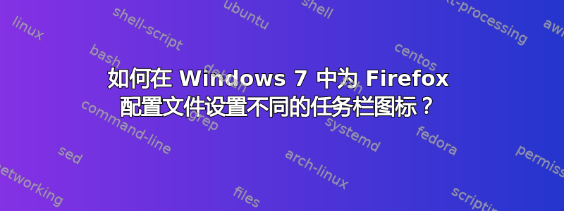 如何在 Windows 7 中为 Firefox 配置文件设置不同的任务栏图标？