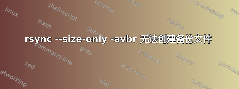 rsync --size-only -avbr 无法创建备份文件