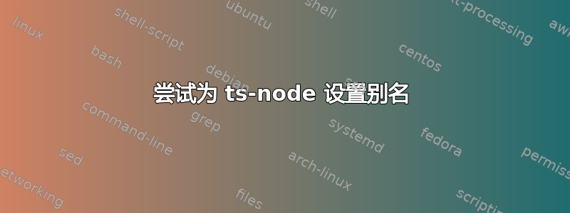 尝试为 ts-node 设置别名