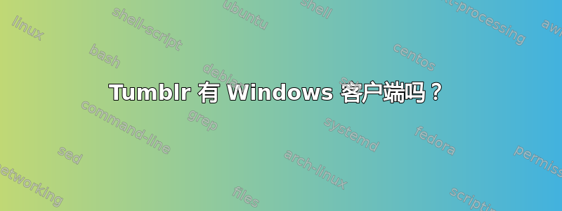 Tumblr 有 Windows 客户端吗？