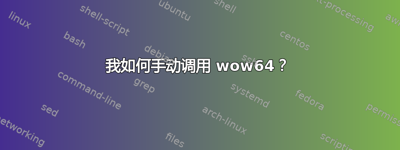 我如何手动调用 wow64？