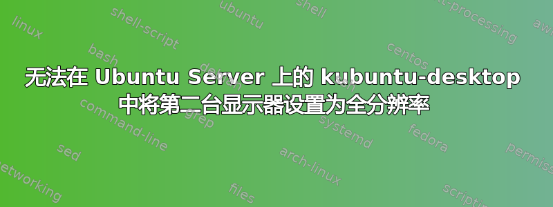 无法在 Ubuntu Server 上的 kubuntu-desktop 中将第二台显示器设置为全分辨率