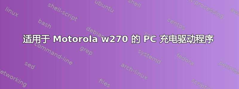 适用于 Motorola w270 的 PC 充电驱动程序