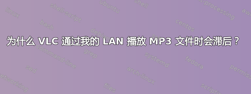 为什么 VLC 通过我的 LAN 播放 MP3 文件时会滞后？