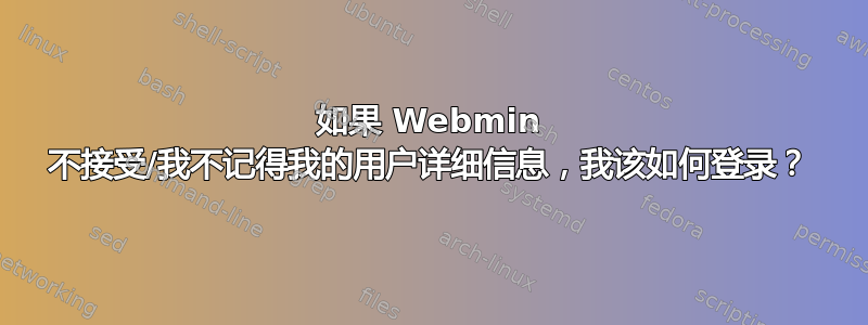 如果 Webmin 不接受/我不记得我的用户详细信息，我该如何登录？