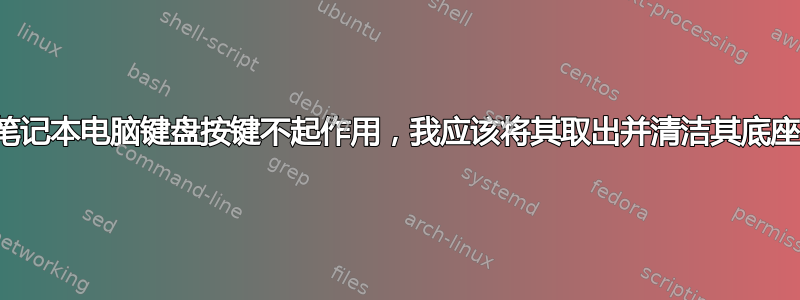 如果笔记本电脑键盘按键不起作用，我应该将其取出并清洁其底座吗？