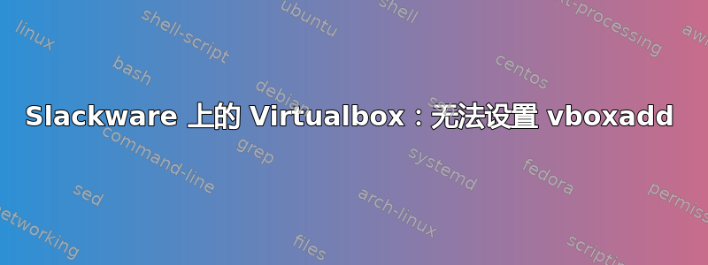 Slackware 上的 Virtualbox：无法设置 vboxadd