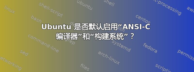 Ubuntu 是否默认启用“ANSI-C 编译器”和“构建系统”？