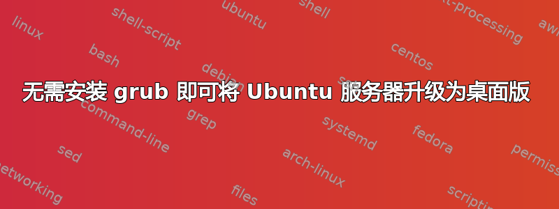 无需安装 grub 即可将 Ubuntu 服务器升级为桌面版