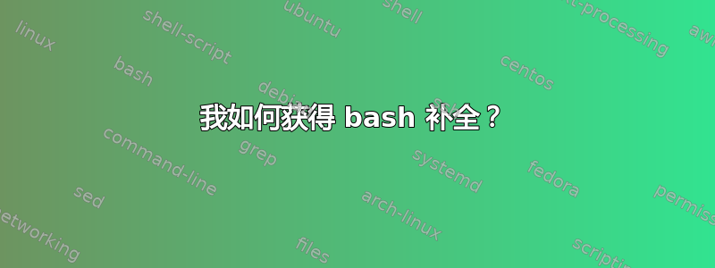 我如何获得 bash 补全？