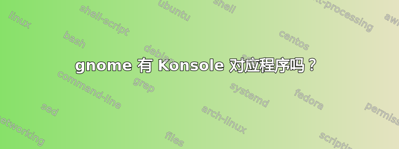 gnome 有 Konsole 对应程序吗？