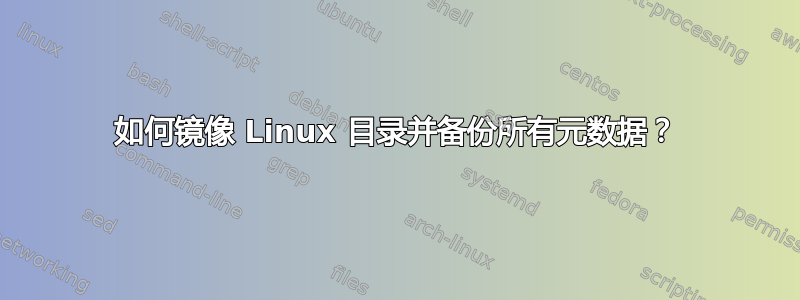 如何镜像 Linux 目录并备份所有元数据？