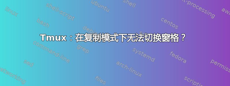 Tmux：在复制模式下无法切换窗格？